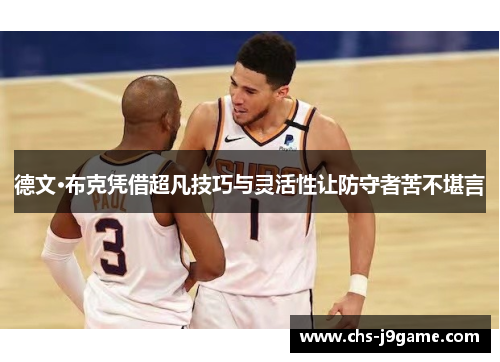 德文·布克凭借超凡技巧与灵活性让防守者苦不堪言