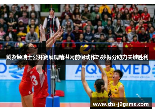 戴资颖瑞士公开赛展现精湛网前假动作巧妙得分助力关键胜利