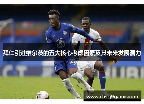 拜仁引进维尔茨的五大核心考虑因素及其未来发展潜力