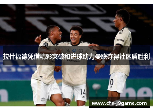 拉什福德凭借精彩突破和进球助力曼联夺得社区盾胜利