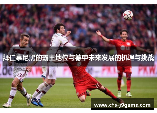 拜仁慕尼黑的霸主地位与德甲未来发展的机遇与挑战