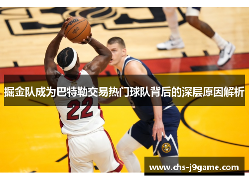 掘金队成为巴特勒交易热门球队背后的深层原因解析
