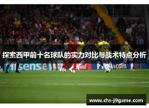 探索西甲前十名球队的实力对比与战术特点分析