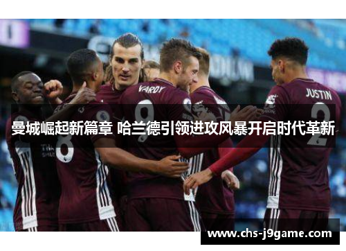 曼城崛起新篇章 哈兰德引领进攻风暴开启时代革新