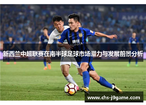新西兰中超联赛在南半球足球市场潜力与发展前景分析 新西兰中超联赛在南半球足球市场潜力与发展前景分析