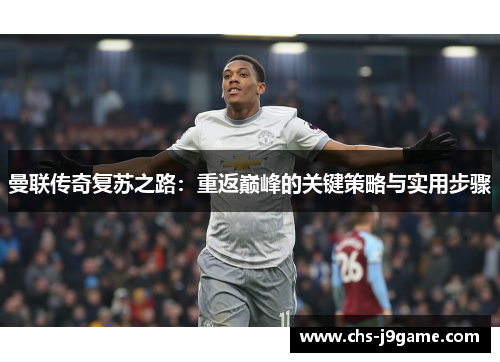 曼联传奇复苏之路:重返巅峰的关键策略与实用步骤 曼联传奇复苏之路:重返巅峰的关键策略与实用步骤