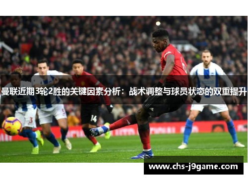 曼联近期3轮2胜的关键因素分析:战术调整与球员状态的双重提升 曼联近期3轮2胜的关键因素分析:战术调整与球员状态的双重提升