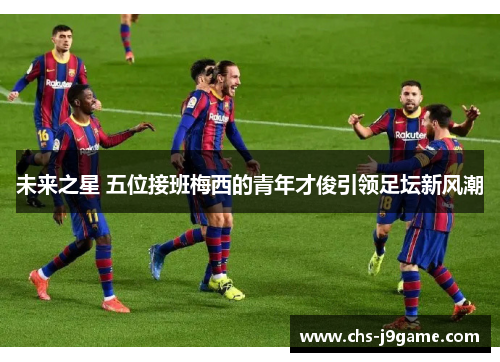 未来之星 五位接班梅西的青年才俊引领足坛新风潮