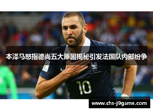本泽马怒指德尚五大原因揭秘引发法国队内部纷争 本泽马怒指德尚五大原因揭秘引发法国队内部纷争