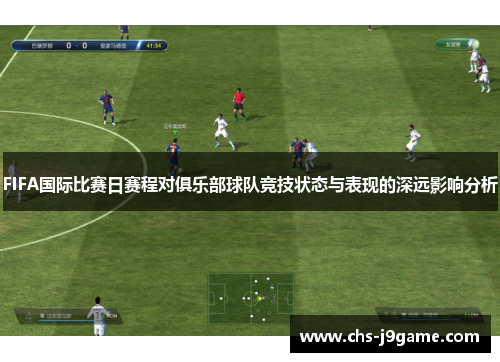 FIFA国际比赛日赛程对俱乐部球队竞技状态与表现的深远影响分析