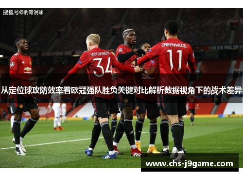 从定位球攻防效率看欧冠强队胜负关键对比解析数据视角下的战术差异 从定位球攻防效率看欧冠强队胜负关键对比解析数据视角下的战术差异