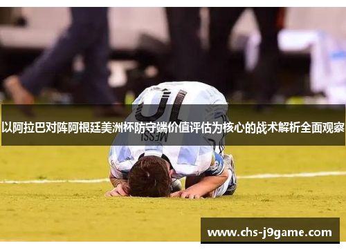 以阿拉巴对阵阿根廷美洲杯防守端价值评估为核心的战术解析全面观察