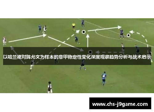 以哈兰德对阵尤文为样本的意甲稳定性变化深度观察趋势分析与战术启示