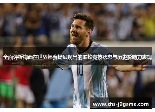 全面评析梅西在世界杯赛场展现出的巅峰竞技状态与历史影响力表现