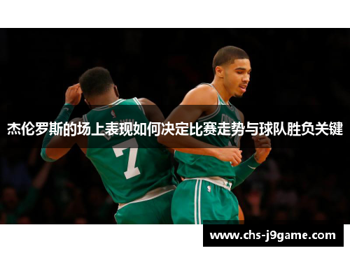 杰伦罗斯的场上表现如何决定比赛走势与球队胜负关键