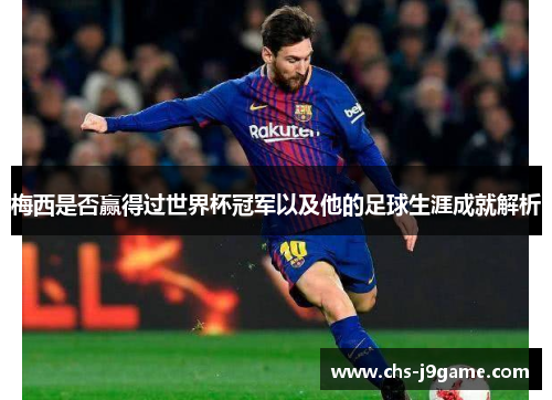 梅西是否赢得过世界杯冠军以及他的足球生涯成就解析