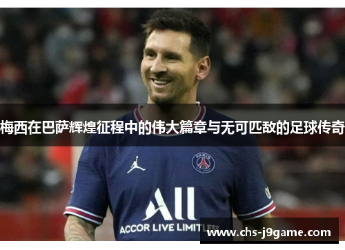 梅西在巴萨辉煌征程中的伟大篇章与无可匹敌的足球传奇 梅西在巴萨辉煌征程中的伟大篇章与无可匹敌的足球传奇