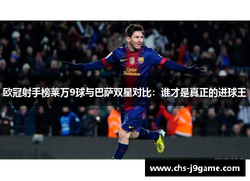 欧冠射手榜莱万9球与巴萨双星对比：谁才是真正的进球王