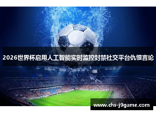 2026世界杯启用人工智能实时监控封禁社交平台仇恨言论