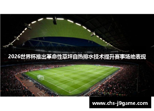 2026世界杯推出革命性草坪自热排水技术提升赛事场地表现