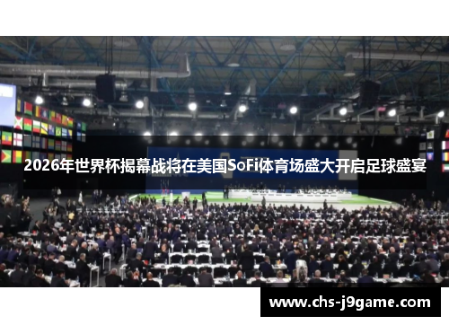 2026年世界杯揭幕战将在美国SoFi体育场盛大开启足球盛宴