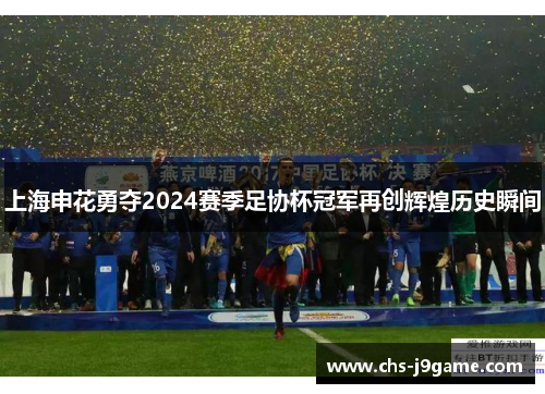 上海申花勇夺2024赛季足协杯冠军再创辉煌历史瞬间