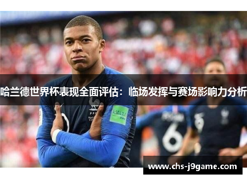哈兰德世界杯表现全面评估：临场发挥与赛场影响力分析
