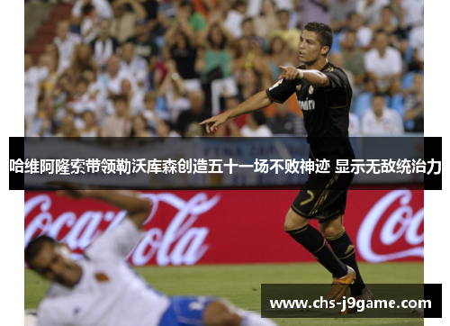 哈维阿隆索带领勒沃库森创造五十一场不败神迹 显示无敌统治力