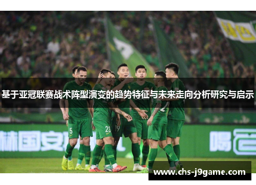 基于亚冠联赛战术阵型演变的趋势特征与未来走向分析研究与启示 基于亚冠联赛战术阵型演变的趋势特征与未来走向分析研究与启示