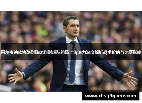 巴尔韦德欧协联对阵比利时球队的场上统治力深度解析战术价值与比赛影响