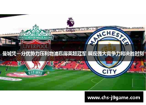 曼城凭一分优势力压利物浦赢得英超冠军 展现强大竞争力和决胜时刻