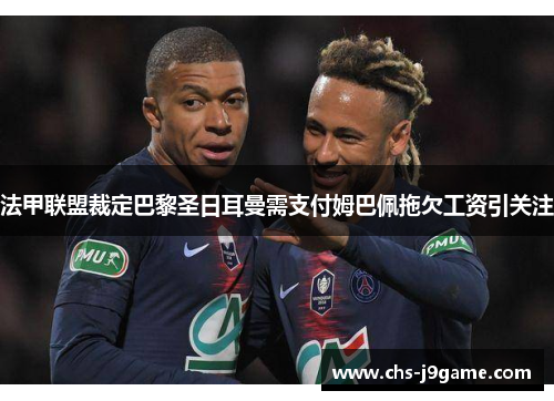 法甲联盟裁定巴黎圣日耳曼需支付姆巴佩拖欠工资引关注