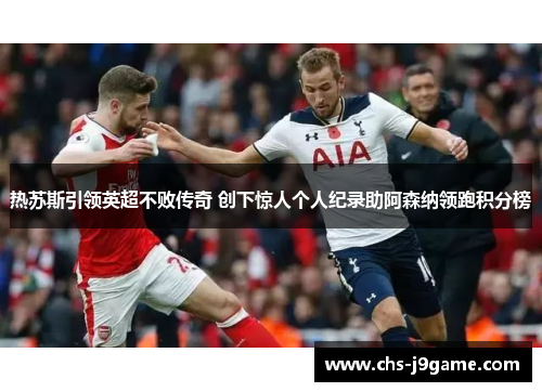热苏斯引领英超不败传奇 创下惊人个人纪录助阿森纳领跑积分榜