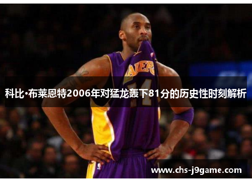 科比·布莱恩特2006年对猛龙轰下81分的历史性时刻解析