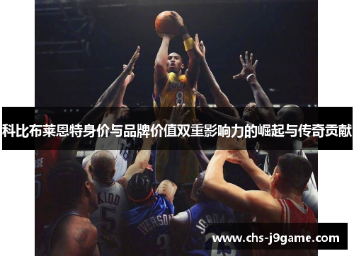 科比布莱恩特身价与品牌价值双重影响力的崛起与传奇贡献