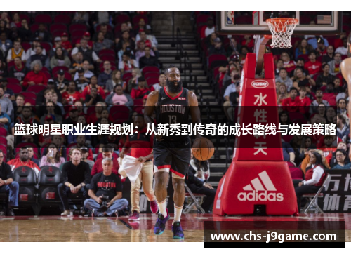 篮球明星职业生涯规划：从新秀到传奇的成长路线与发展策略