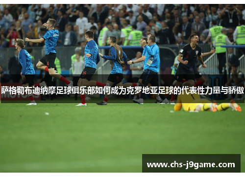 萨格勒布迪纳摩足球俱乐部如何成为克罗地亚足球的代表性力量与骄傲