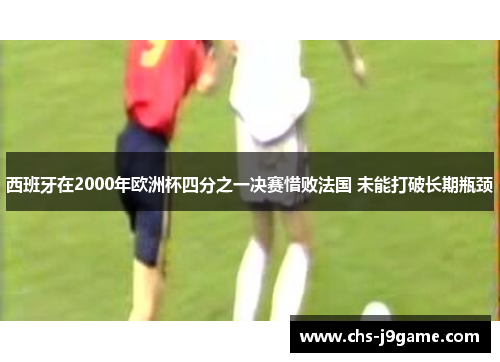 西班牙在2000年欧洲杯四分之一决赛惜败法国 未能打破长期瓶颈