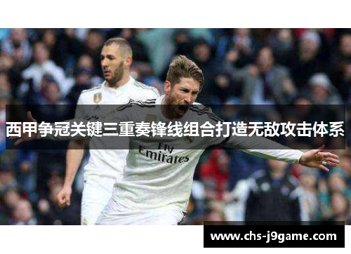 西甲争冠关键三重奏锋线组合打造无敌攻击体系