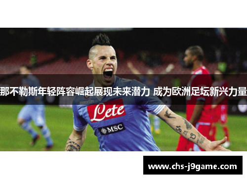 那不勒斯年轻阵容崛起展现未来潜力 成为欧洲足坛新兴力量
