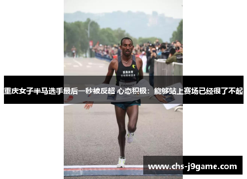 重庆女子半马选手最后一秒被反超 心态积极：能够站上赛场已经很了不起