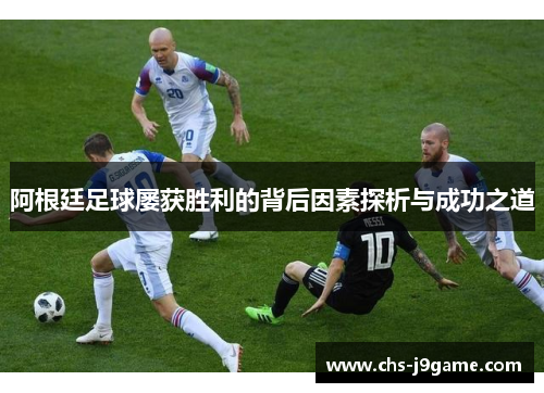 阿根廷足球屡获胜利的背后因素探析与成功之道
