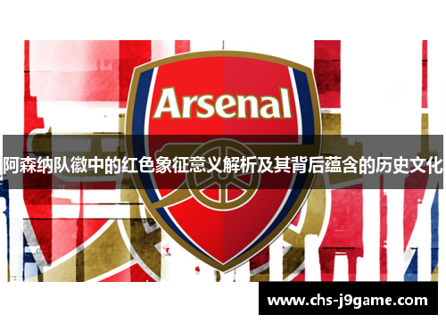 阿森纳队徽中的红色象征意义解析及其背后蕴含的历史文化