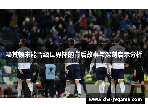 马其顿未能晋级世界杯的背后故事与深刻启示分析